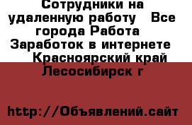 Сотрудники на удаленную работу - Все города Работа » Заработок в интернете   . Красноярский край,Лесосибирск г.